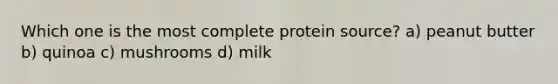 Which one is the most complete protein source? a) peanut butter b) quinoa c) mushrooms d) milk