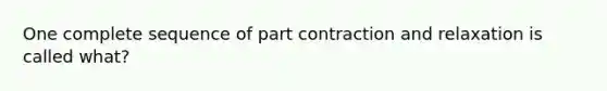 One complete sequence of part contraction and relaxation is called what?