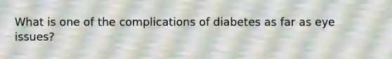 What is one of the complications of diabetes as far as eye issues?