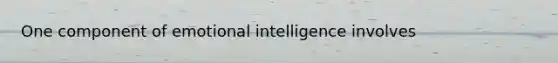 One component of emotional intelligence involves