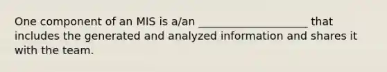 One component of an MIS is a/an ____________________ that includes the generated and analyzed information and shares it with the team.