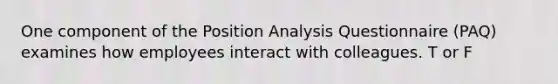 One component of the Position Analysis Questionnaire (PAQ) examines how employees interact with colleagues. T or F