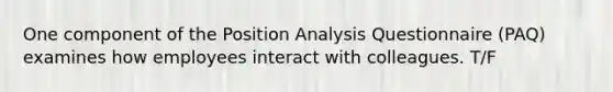 One component of the Position Analysis Questionnaire (PAQ) examines how employees interact with colleagues. T/F