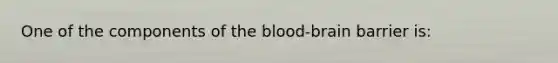 One of the components of <a href='https://www.questionai.com/knowledge/kO1rMGD7bv-the-blood-brain-barrier' class='anchor-knowledge'><a href='https://www.questionai.com/knowledge/k7oXMfj7lk-the-blood' class='anchor-knowledge'>the blood</a>-brain barrier</a> is: