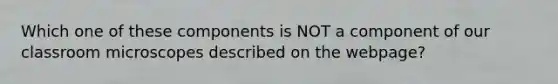 Which one of these components is NOT a component of our classroom microscopes described on the webpage?