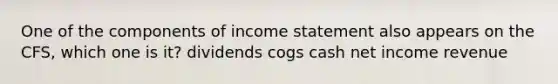 One of the components of income statement also appears on the CFS, which one is it? dividends cogs cash net income revenue