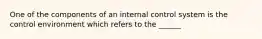 One of the components of an internal control system is the control environment which refers to the ______