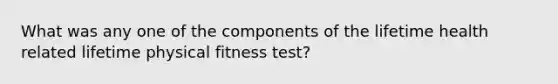 What was any one of the components of the lifetime health related lifetime physical fitness test?