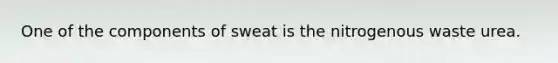 One of the components of sweat is the nitrogenous waste urea.