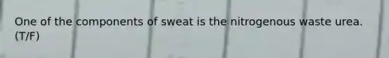 One of the components of sweat is the nitrogenous waste urea. (T/F)