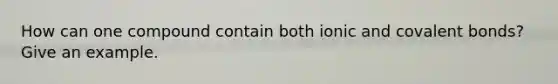 How can one compound contain both ionic and covalent bonds? Give an example.