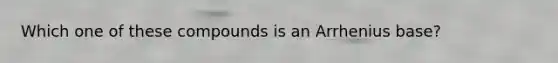Which one of these compounds is an Arrhenius base?