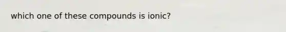 which one of these compounds is ionic?