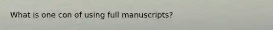 What is one con of using full manuscripts?