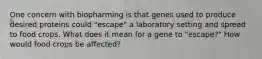 One concern with biopharming is that genes used to produce desired proteins could "escape" a laboratory setting and spread to food crops. What does it mean for a gene to "escape?" How would food crops be affected?