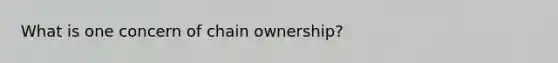 What is one concern of chain ownership?