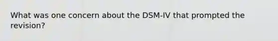 What was one concern about the DSM-IV that prompted the revision?