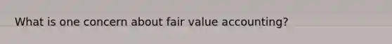 What is one concern about fair value accounting?