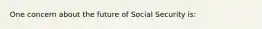 One concern about the future of Social Security​ is: