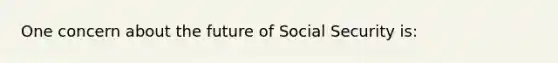 One concern about the future of Social Security​ is: