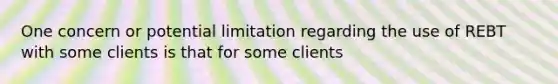 One concern or potential limitation regarding the use of REBT with some clients is that for some clients