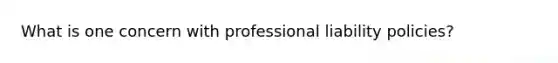 What is one concern with professional liability policies?