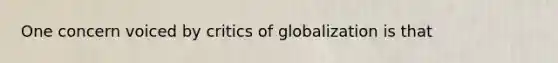 One concern voiced by critics of globalization is that