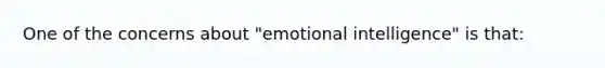 One of the concerns about "emotional intelligence" is that: