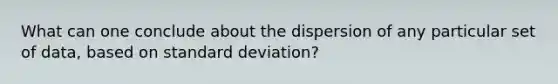 What can one conclude about the dispersion of any particular set of data, based on standard deviation?