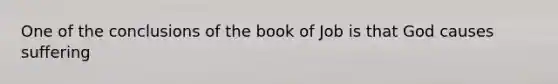 One of the conclusions of the book of Job is that God causes suffering