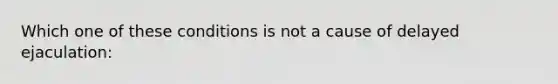 Which one of these conditions is not a cause of delayed ejaculation: