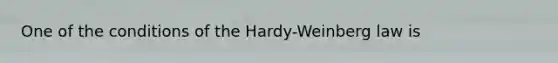 One of the conditions of the Hardy-Weinberg law is