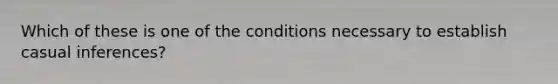 Which of these is one of the conditions necessary to establish casual inferences?