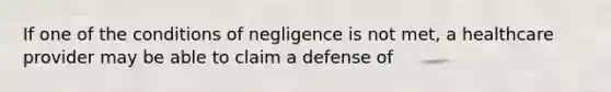 If one of the conditions of negligence is not met, a healthcare provider may be able to claim a defense of