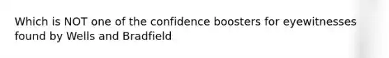 Which is NOT one of the confidence boosters for eyewitnesses found by Wells and Bradfield