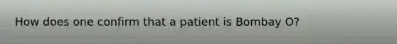 How does one confirm that a patient is Bombay O?