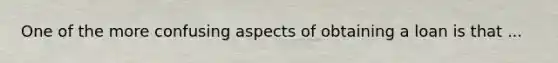 One of the more confusing aspects of obtaining a loan is that ...