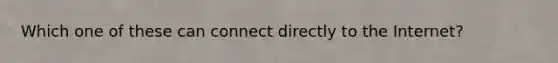 Which one of these can connect directly to the Internet?