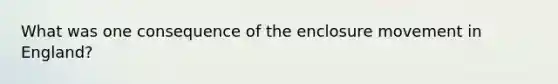 What was one consequence of the enclosure movement in England?