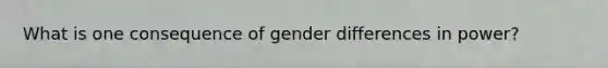 What is one consequence of gender differences in power?