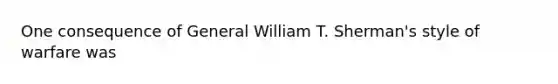 One consequence of General William T. Sherman's style of warfare was