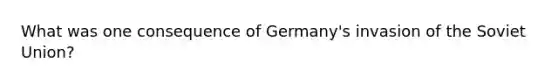 What was one consequence of Germany's invasion of the Soviet Union?