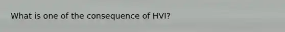 What is one of the consequence of HVI?