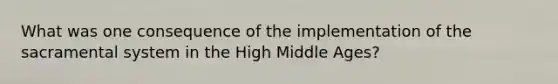 What was one consequence of the implementation of the sacramental system in the High Middle Ages?