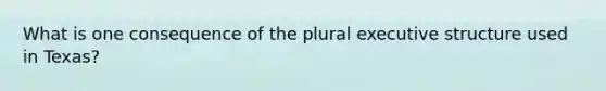 What is one consequence of the plural executive structure used in Texas?