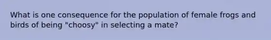 What is one consequence for the population of female frogs and birds of being "choosy" in selecting a mate?