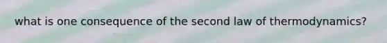 what is one consequence of the second law of thermodynamics?
