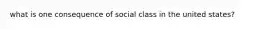 what is one consequence of social class in the united states?