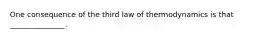 One consequence of the third law of thermodynamics is that _______________.