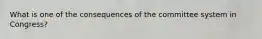 What is one of the consequences of the committee system in Congress?